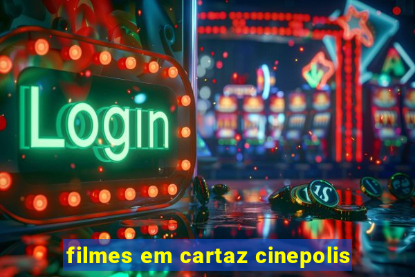 filmes em cartaz cinepolis